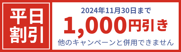 平日割引 2024年11月30日まで1,000円引き 他のキャンペーンと併用できません